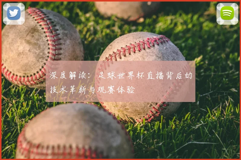 深度解读:足球世界杯直播背后的技术革新与观赛体验