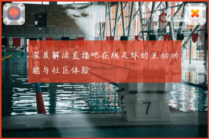 深度解读直播吧在线足球的互动功能与社区体验