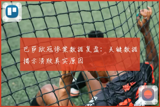 巴萨欧冠惨案数据复盘：关键数据揭示溃败真实原因