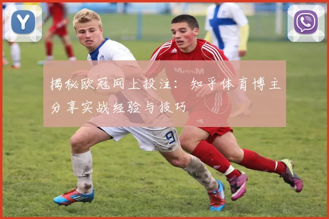 揭秘欧冠网上投注:知乎体育博主分享实战经验与技巧