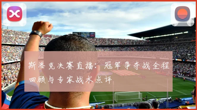 斯洛克决赛直播：冠军争夺战全程回顾与专家战术点评