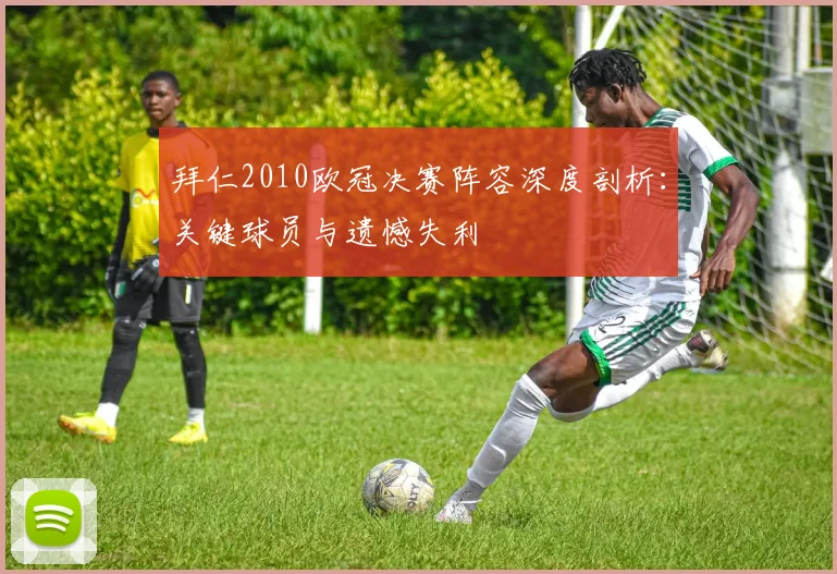 拜仁2010欧冠决赛阵容深度剖析：关键球员与遗憾失利