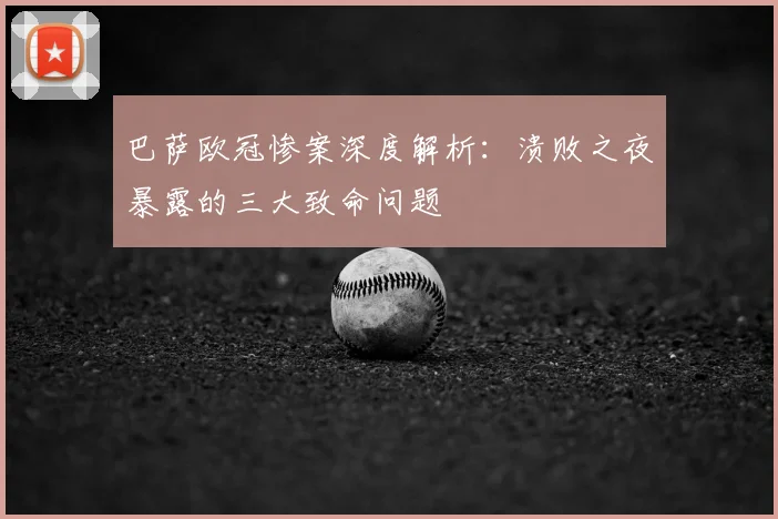 巴萨欧冠惨案深度解析：溃败之夜暴露的三大致命问题