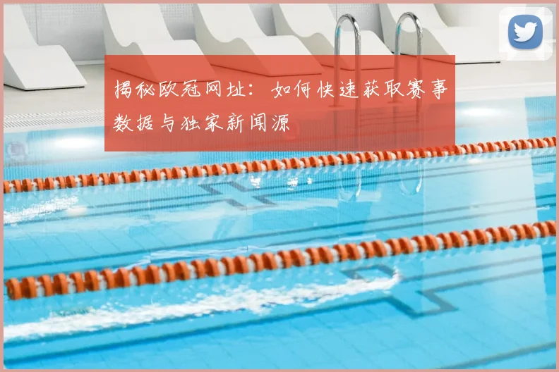 揭秘欧冠网址：如何快速获取赛事数据与独家新闻源