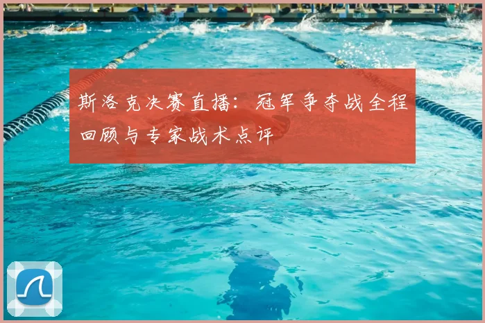 斯洛克决赛直播：冠军争夺战全程回顾与专家战术点评