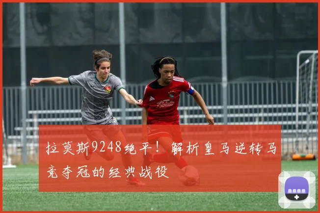 拉莫斯9248绝平！解析皇马逆转马竞夺冠的经典战役