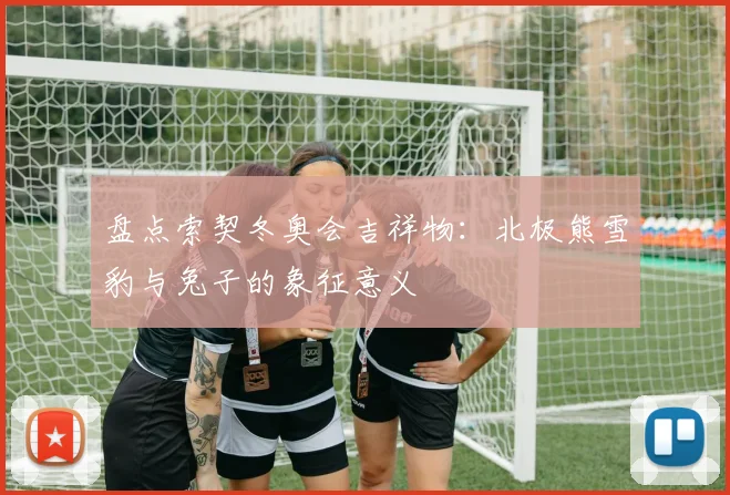 盘点索契冬奥会吉祥物：北极熊雪豹与兔子的象征意义