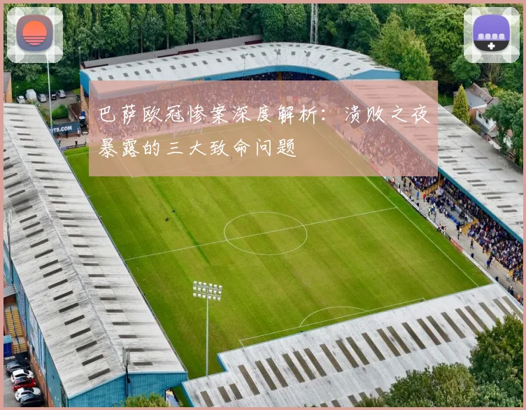 巴萨欧冠惨案深度解析：溃败之夜暴露的三大致命问题