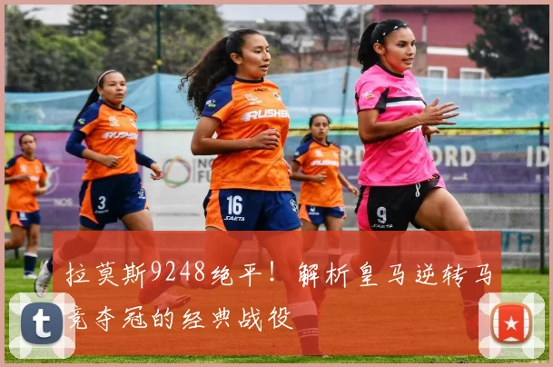 拉莫斯9248绝平！解析皇马逆转马竞夺冠的经典战役