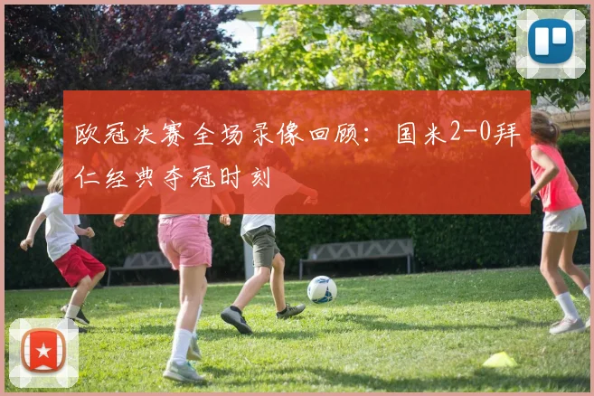 欧冠决赛全场录像回顾：国米2-0拜仁经典夺冠时刻