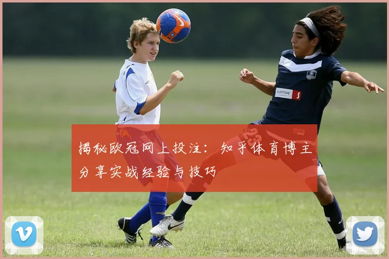 揭秘欧冠网上投注:知乎体育博主分享实战经验与技巧